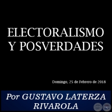 ELECTORALISMO Y POSVERDADES - Por GUSTAVO LATERZA RIVAROLA - Domingo, 25 de Febrero de 2018
